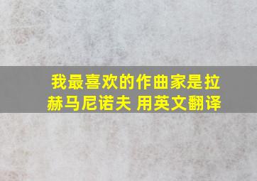 我最喜欢的作曲家是拉赫马尼诺夫 用英文翻译